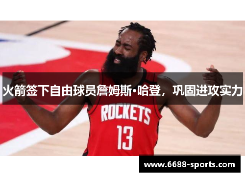 火箭签下自由球员詹姆斯·哈登，巩固进攻实力