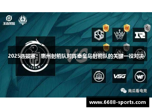 2025选拔赛：惠州射箭队对阵秦皇岛射箭队的关键一役对决