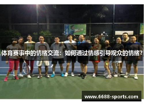 体育赛事中的情绪交流：如何通过情感引导观众的情绪？