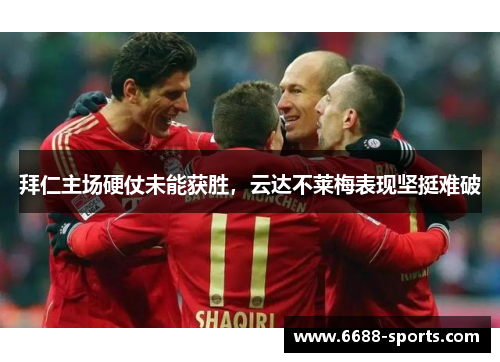 拜仁主场硬仗未能获胜，云达不莱梅表现坚挺难破