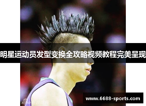 明星运动员发型变换全攻略视频教程完美呈现