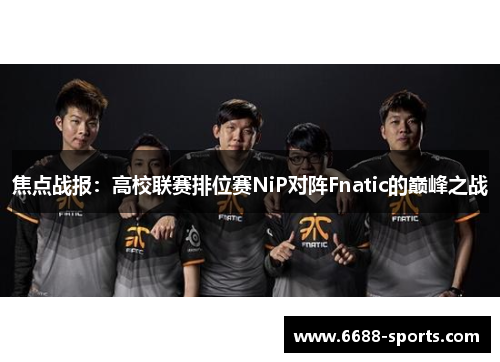 焦点战报：高校联赛排位赛NiP对阵Fnatic的巅峰之战