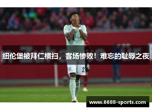 纽伦堡被拜仁横扫，客场惨败！难忘的耻辱之夜