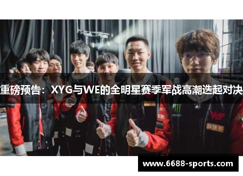 重磅预告：XYG与WE的全明星赛季军战高潮迭起对决