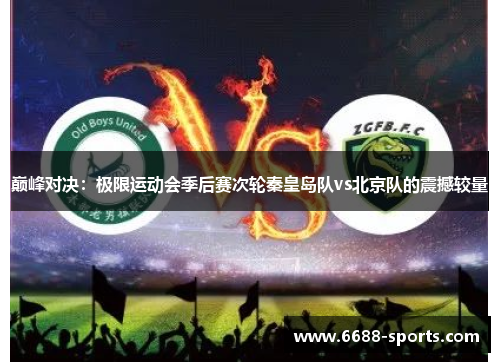 巅峰对决：极限运动会季后赛次轮秦皇岛队vs北京队的震撼较量